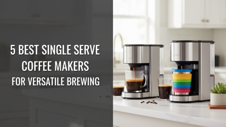 5 Best Single Serve Coffee Makers: For Versatile Brewing